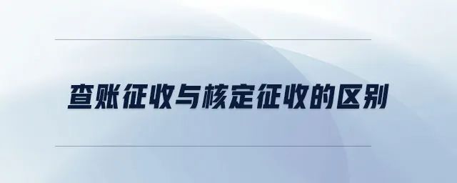 核定征收与查账征收两者的区别